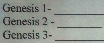 Genesis 1- 
_ 
_ 
Genesis 2 - 
Genesis 3-_