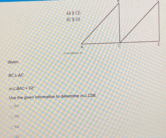 overline ABparallel overline CD
overline BCparallel overline DE
O 2016 Gryntyon , Inc
Given:
BC⊥ AC
m∠ BAC=32°
Use the given information to determine m∠ CDE.
90°
58°
68°
32°