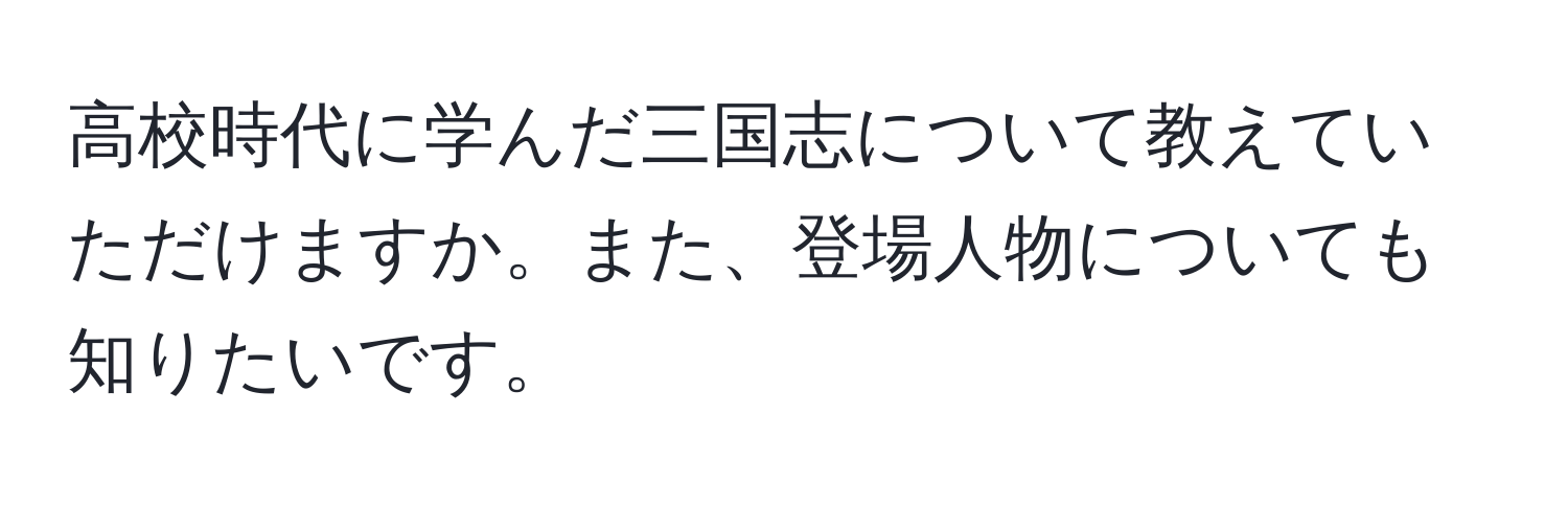 高校時代に学んだ三国志について教えていただけますか。また、登場人物についても知りたいです。