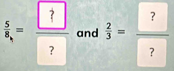  5/8 =frac  ? ? and  2/3 = ?/? 