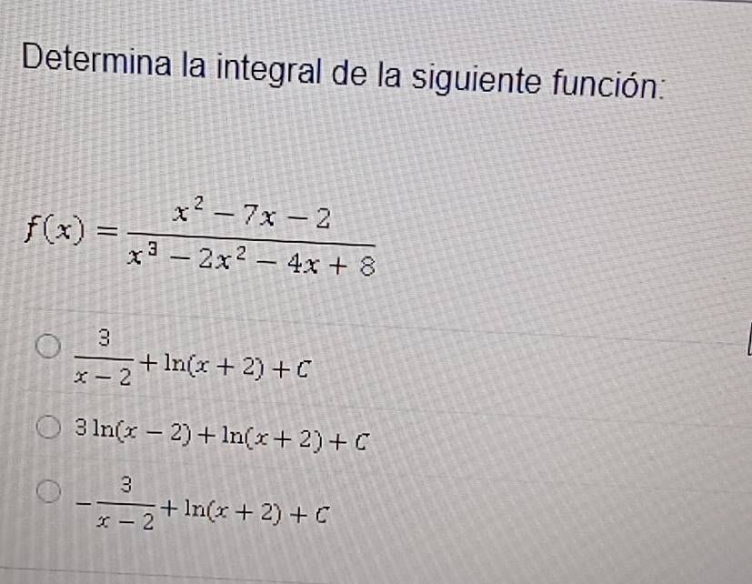 Determina la integral de la siguiente función:
f(x)= (x^2-7x-2)/x^3-2x^2-4x+8 
 3/x-2 +ln (x+2)+C
3ln (x-2)+ln (x+2)+C
- 3/x-2 +ln (x+2)+C