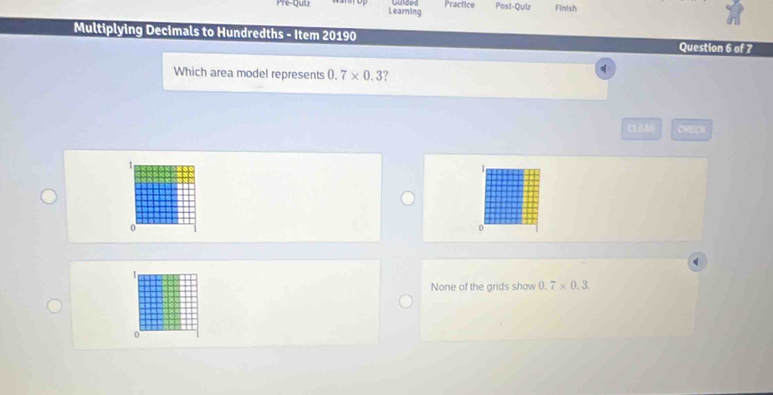 Practice
Pre-Quiz Learning Post-Quiz Finish
Multiplying Decimals to Hundredths - Item 20190 Question 6 of 7
Which area model represents 0.7* 0.3 ?
n[j y=-4
1
0
0
1
None of the grids show 0.7* 0.3
0