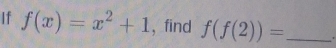 If f(x)=x^2+1 , find f(f(2))= _'