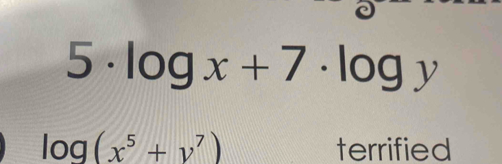 5· log x+7· log y
log (x^5+y^7) terrified