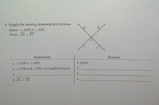 Supply the missing statement and reasons.
Given: ∠ AXB≌ ∠ BXL
Prove: overleftrightarrow AL⊥ overleftrightarrow BT