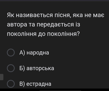 Як називаеться пісня, яка не мае
автора та передаеться із
поΚоління до поΚоління?
) народна
Б) авторська
Β) естрадна