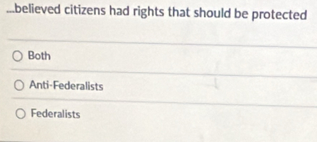 ...believed citizens had rights that should be protected
Both
Anti-Federalists
Federalists