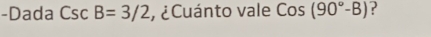 Dada CscB=3/2 , ¿ Cuánto vale Cos(90°-B) ?