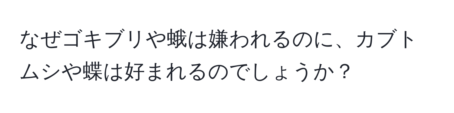 なぜゴキブリや蛾は嫌われるのに、カブトムシや蝶は好まれるのでしょうか？