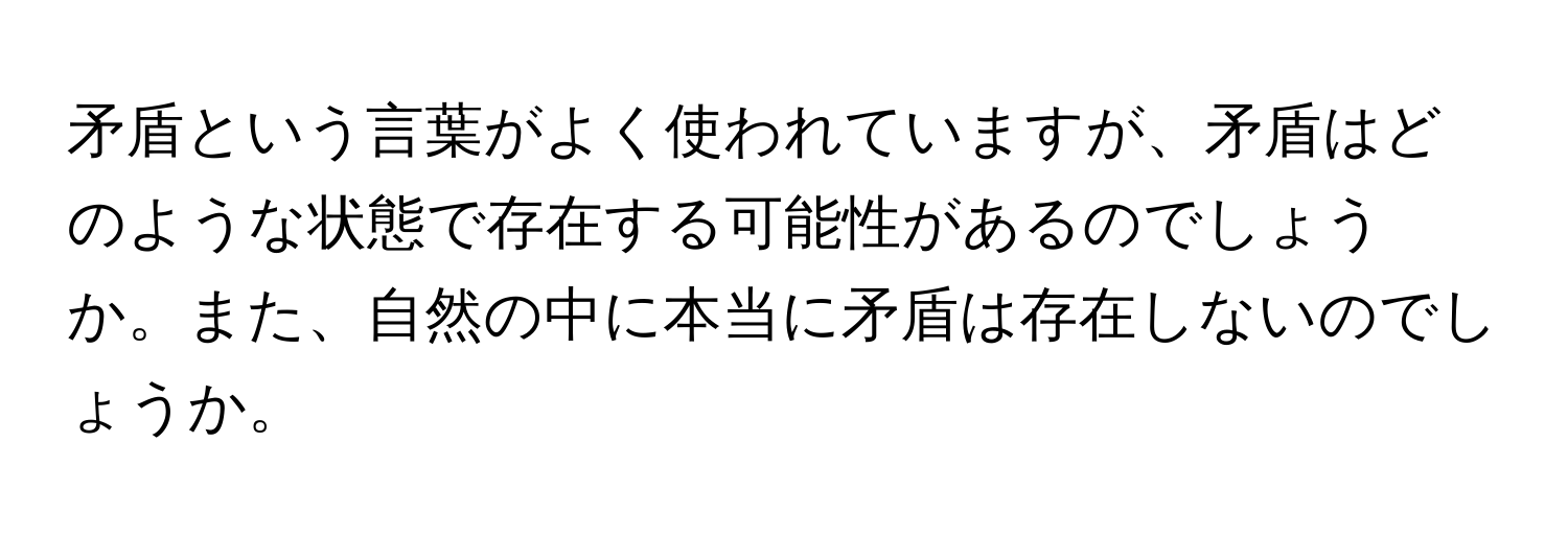 矛盾という言葉がよく使われていますが、矛盾はどのような状態で存在する可能性があるのでしょうか。また、自然の中に本当に矛盾は存在しないのでしょうか。