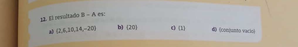 El resultado B-A es:
a)  2,6,10,14,-20 b)  20
c)  1 d) conjunto vacio
