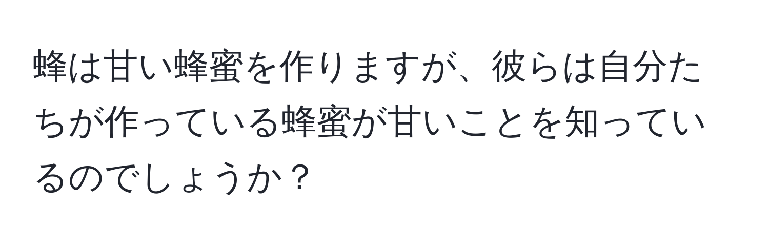 蜂は甘い蜂蜜を作りますが、彼らは自分たちが作っている蜂蜜が甘いことを知っているのでしょうか？