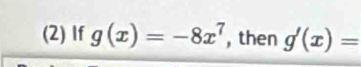 (2) If g(x)=-8x^7 , then g'(x)=