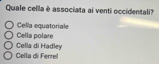 Quale cella è associata ai venti occidentali?
Cella equatoriale
Cella polare
Cella di Hadley
Cella di Ferrel