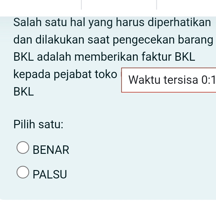 Salah satu hal yang harus diperhatikan
dan dilakukan saat pengecekan barang
BKL adalah memberikan faktur BKL
kepada pejabat toko Waktu tersisa 0:1
BKL
Pilih satu:
BENAR
PALSU