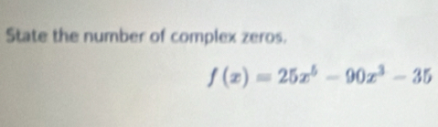 State the number of complex zeros.
f(x)=25x^5-90x^3-35