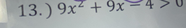 13.) 9x^2+9x-4>0