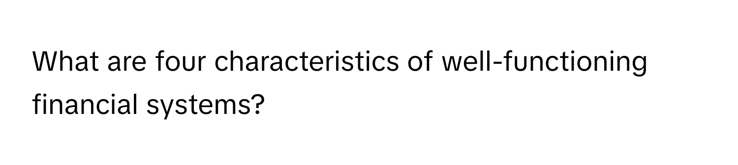 What are four characteristics of well-functioning financial systems?