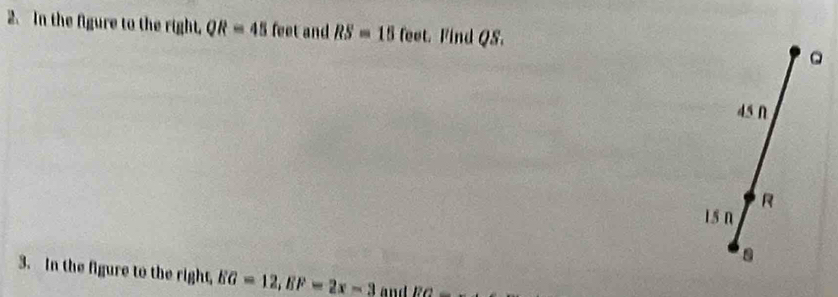 In the figure to the right, QR=45 feet and RS=15 feet. Find QS. 
。
45n
R
15 n
a
3. In the figure to the right, EG=12, EF=2x-3 and 12