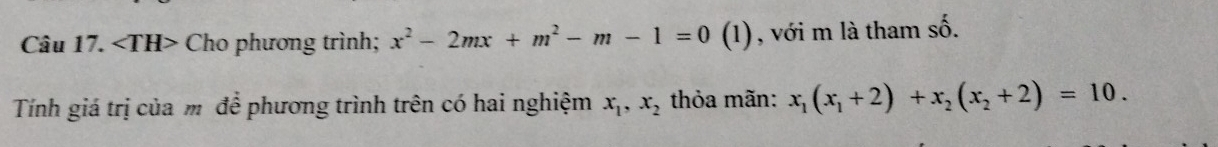 Cho phương trình; x^2-2mx+m^2-m-1=0 (1), với m là tham số.
Tính giá trị của m để phương trình trên có hai nghiệm x_1, x_2 thỏa mãn: x_1(x_1+2)+x_2(x_2+2)=10.