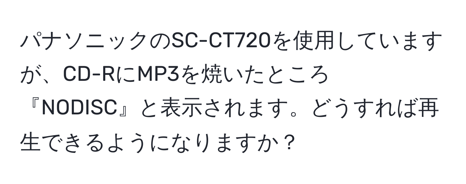 パナソニックのSC-CT720を使用していますが、CD-RにMP3を焼いたところ『NODISC』と表示されます。どうすれば再生できるようになりますか？