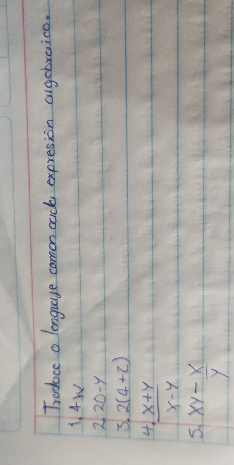 Tradoce a lenguage comon cach expresion algebroico. 
1. 4W
2 2 O-y
3. 2(4+z)
4  (x+y)/x-y 
5. xy- x/y 