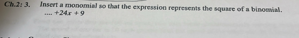 Ch. 2· 3 . Insert a monomial so that the expression represents the square of a binomial. 
_ +24x+9