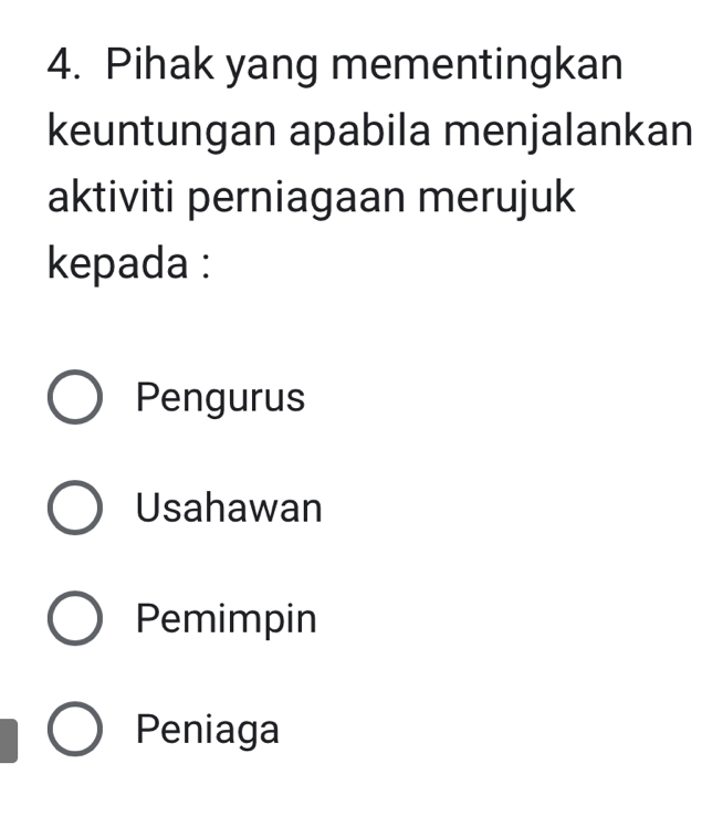 Pihak yang mementingkan
keuntungan apabila menjalankan
aktiviti perniagaan merujuk
kepada :
Pengurus
Usahawan
Pemimpin
Peniaga