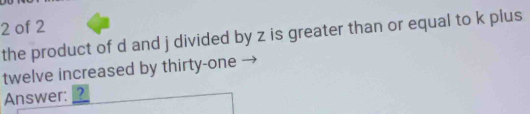 of 2 
the product of d and j divided by z is greater than or equal to k plus 
twelve increased by thirty-one → 
Answer: