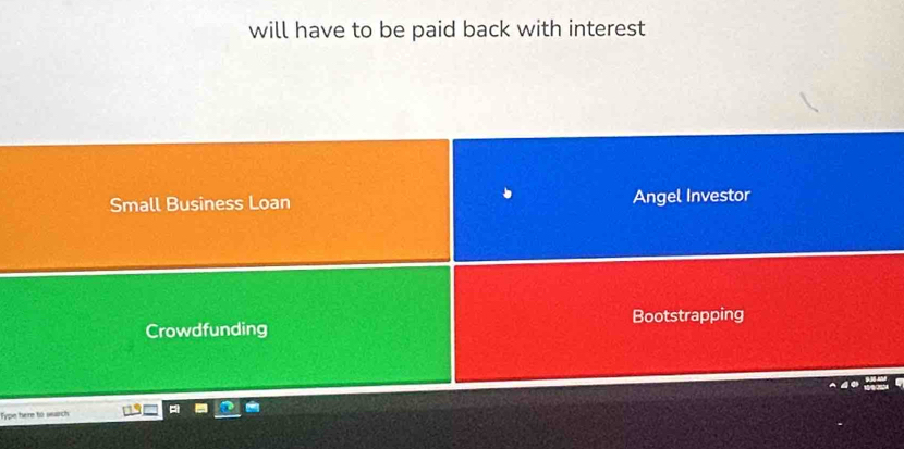 will have to be paid back with interest
Small Business Loan Angel Investor
Crowdfunding Bootstrapping
Type here to sarch