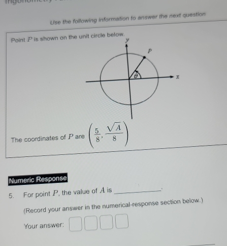 Use the following information to answer the next question 
Point P is shown on the 
The coordinates of P are ( 5/8 , sqrt(A)/8 )
Numeric Response 
5. For point P, the value of A is_ 
(Record your answer in the numerical-response section below.) 
Your answer: