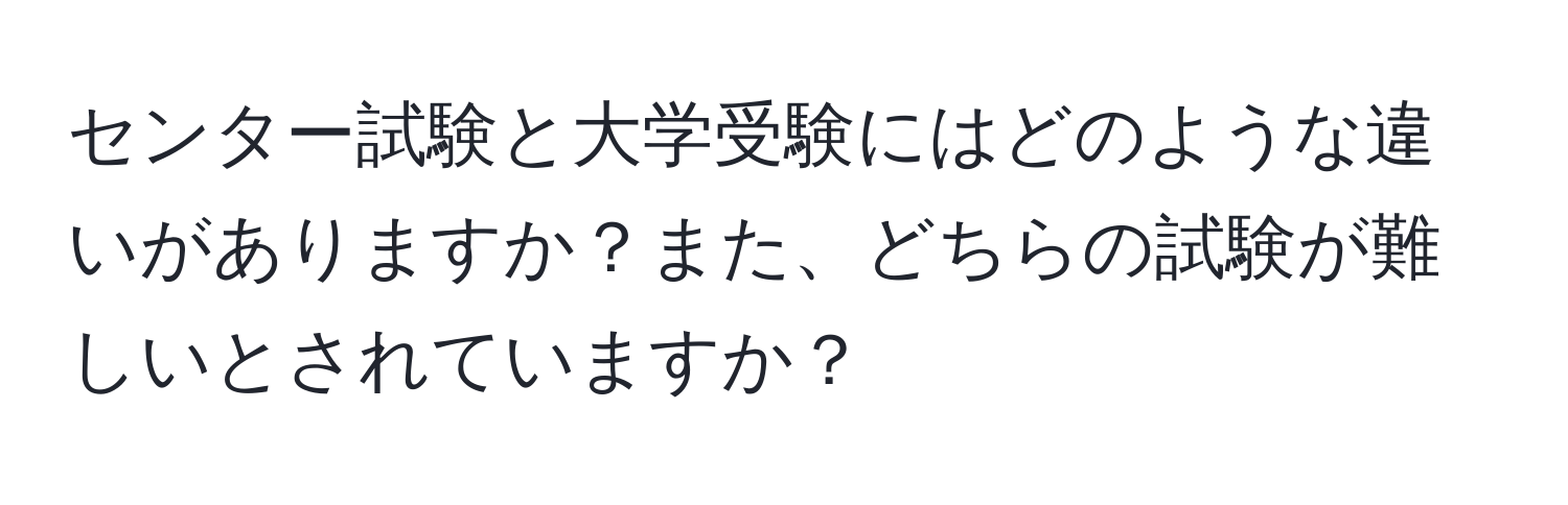 センター試験と大学受験にはどのような違いがありますか？また、どちらの試験が難しいとされていますか？