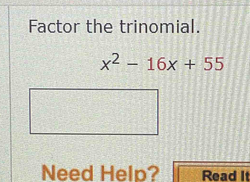 Factor the trinomial.
x^2-16x+55
Need Help? Read It