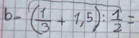 b_ ( 1/3 +1,5): 1/2 =