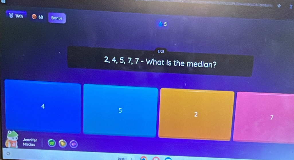 8 16th 60 Bonus 5
0/21
2, 4, 5, 7, 7 - What is the median?
4
5
2
7
Jennifer
Macias