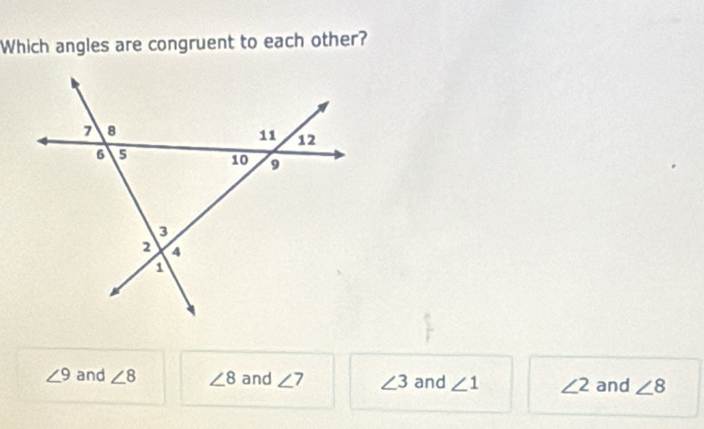 Which angles are congruent to each other?
∠ 9 and ∠ 8 ∠ 8 and ∠ 7 ∠ 3 and ∠ 1 ∠ 2 and ∠ 8