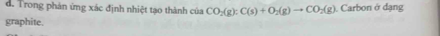 Trong phản ứng xác định nhiệt tạo thành của CO_2(g):C(s)+O_2(g)to CO_2(g). Carbon ở dạng 
graphite.