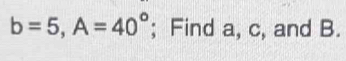 b=5, A=40°; Find a, c, and B.