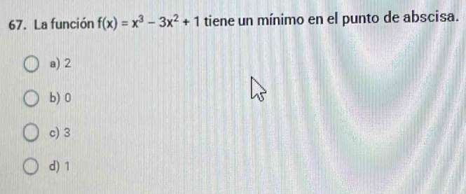 La función f(x)=x^3-3x^2+1 tiene un mínimo en el punto de abscisa.
a) 2
b) 0
c) 3
d) 1