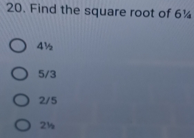 Find the square root of 6¼
4½
5/3
2/5
2½