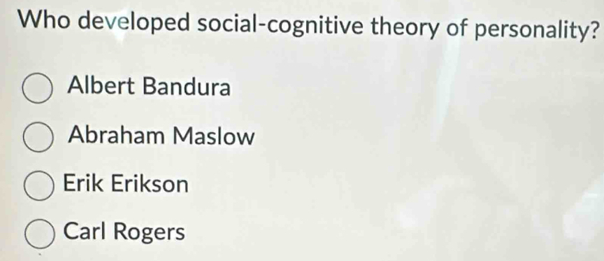 Who developed social-cognitive theory of personality?
Albert Bandura
Abraham Maslow
Erik Erikson
Carl Rogers