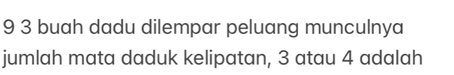 9 3 buah dadu dilempar peluang munculnya 
jumlah mata daduk kelipatan, 3 atau 4 adalah