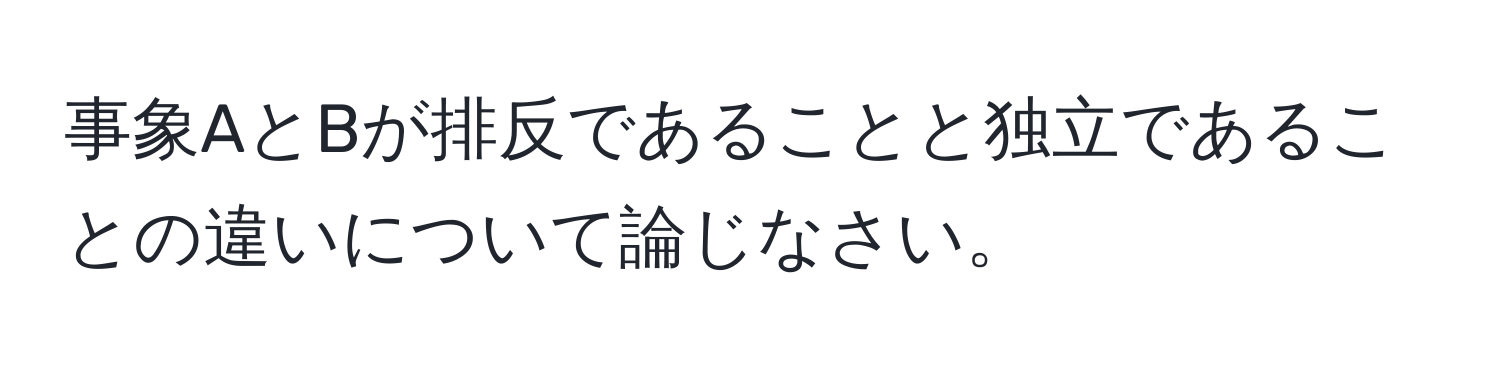 事象AとBが排反であることと独立であることの違いについて論じなさい。