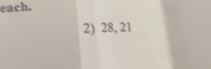 each. 
2) 28, 21