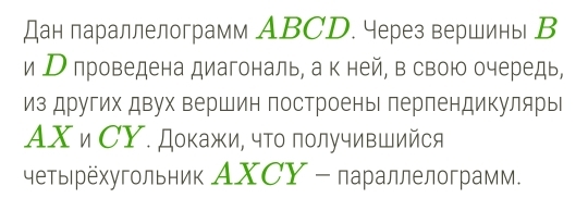 Дан параллелограмм ABCD. через вершины В 
и Р проведена диагональ, а к ней, в свою очередь, 
из других двух вершин построеныι перпендикулярые 
ΑΧи СΥ. Докажи, что получивШийся 
четы рёхугольник AXСΥ - параллелограмм.