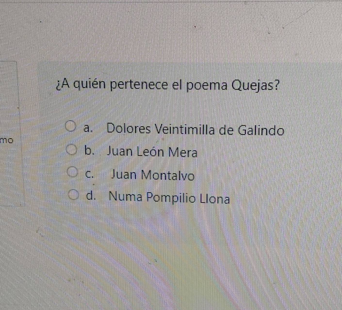 ¿A quién pertenece el poema Quejas?
a. Dolores Veintimilla de Galindo
mo
b. Juan León Mera
c. Juan Montalvo
d. Numa Pompilio Llona