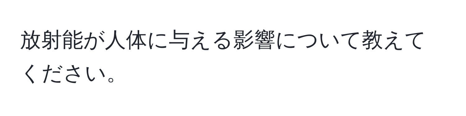 放射能が人体に与える影響について教えてください。