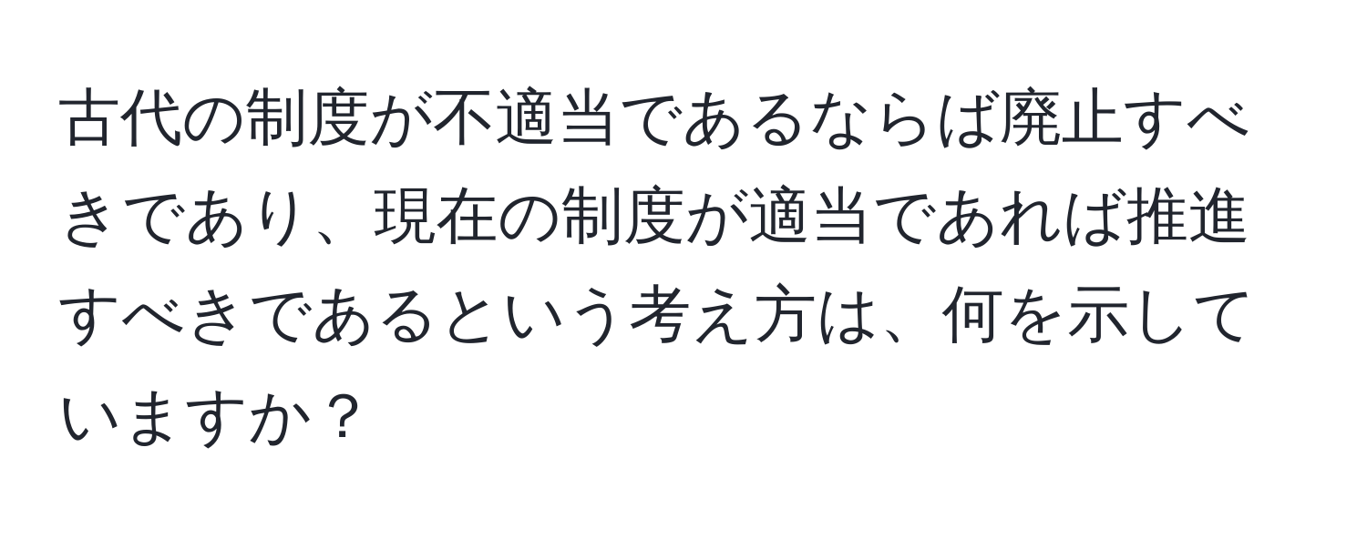 古代の制度が不適当であるならば廃止すべきであり、現在の制度が適当であれば推進すべきであるという考え方は、何を示していますか？