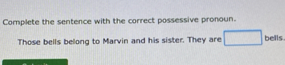 Complete the sentence with the correct possessive pronoun. 
Those bells belong to Marvin and his sister. They are bells.