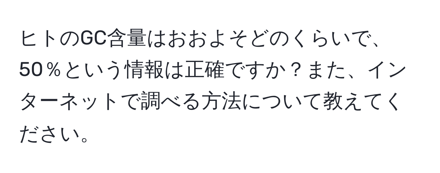 ヒトのGC含量はおおよそどのくらいで、50％という情報は正確ですか？また、インターネットで調べる方法について教えてください。